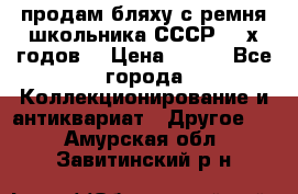 продам бляху с ремня школьника СССР 50-х годов. › Цена ­ 650 - Все города Коллекционирование и антиквариат » Другое   . Амурская обл.,Завитинский р-н